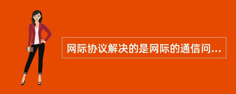 网际协议解决的是网际的通信问题，而不是同一网段内部的通信。()<br />对<br />错