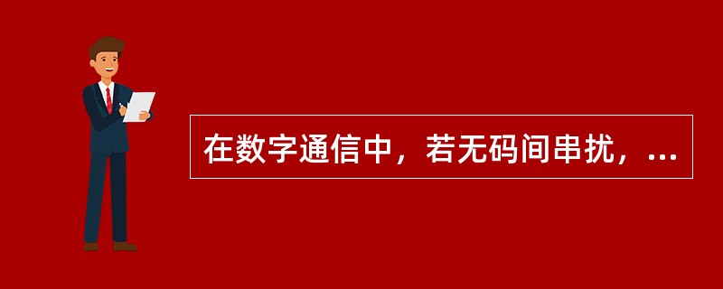 在数字通信中，若无码间串扰，则误码率为0。()<br />对<br />错