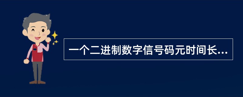 一个二进制数字信号码元时间长度为0.1μs，在传输过程中平均2.5s产生一个错码，其平均误码率近似为（）。