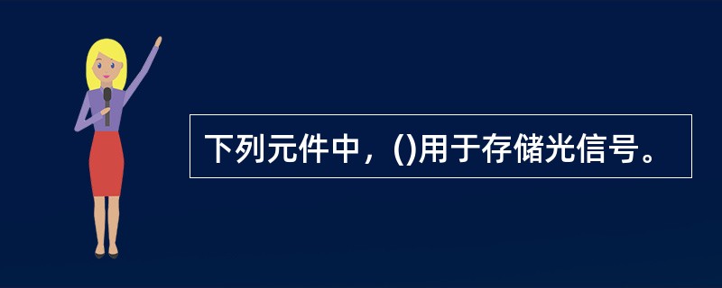 下列元件中，()用于存储光信号。