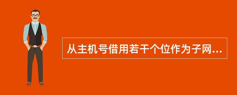 从主机号借用若干个位作为子网号subnet-id，而主机号host-id也就相应减少了若干个位。()<br />对<br />错
