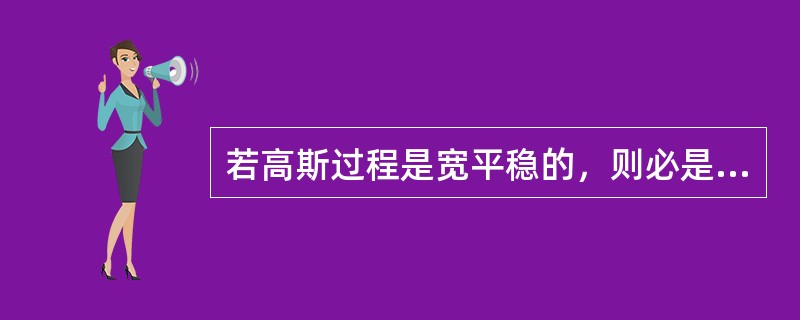 若高斯过程是宽平稳的，则必是严平稳的。()<br />对<br />错