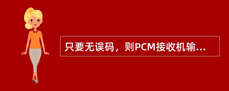 只要无误码，则PCM接收机输出模拟信号中就无噪声。()<br />对<br />错