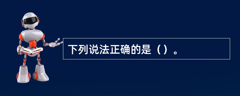下列说法正确的是（）。