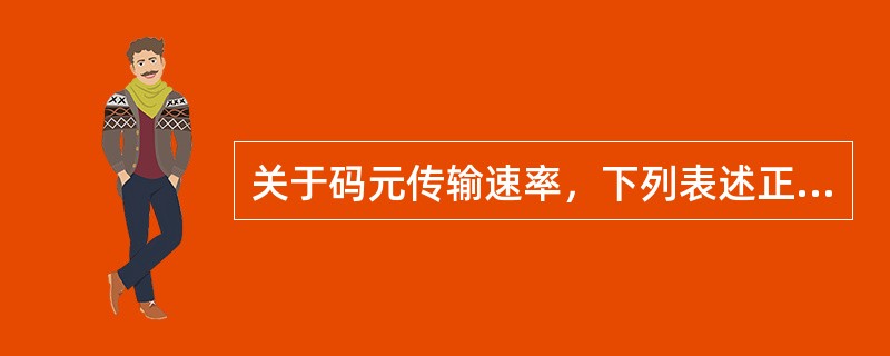 关于码元传输速率，下列表述正确的是()。