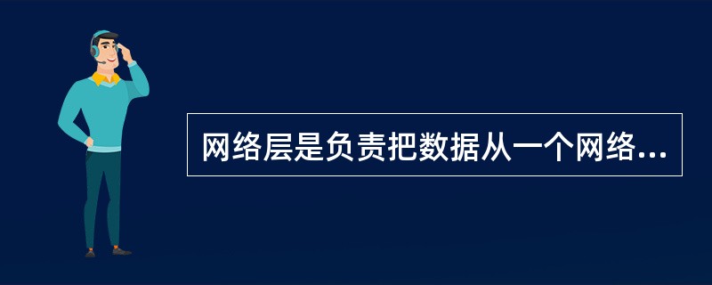 网络层是负责把数据从一个网络传到另外一个网络。()<br />对<br />错