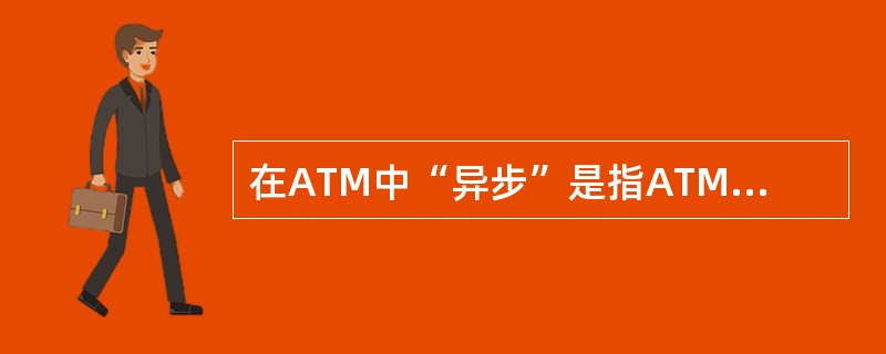 在ATM中“异步”是指ATM取得它的非通道化带宽分配的方法，这里的异步表明ATM的数据包可能出现的时间是不规则的。()<br />对<br />错