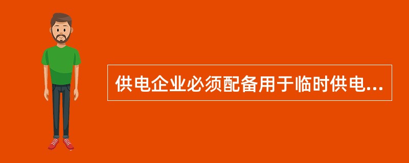 供电企业必须配备用于临时供电的发电车，以加快故障抢修速度，缩短故障处理时间。()