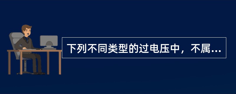 下列不同类型的过电压中，不属于内部过电压的是()。