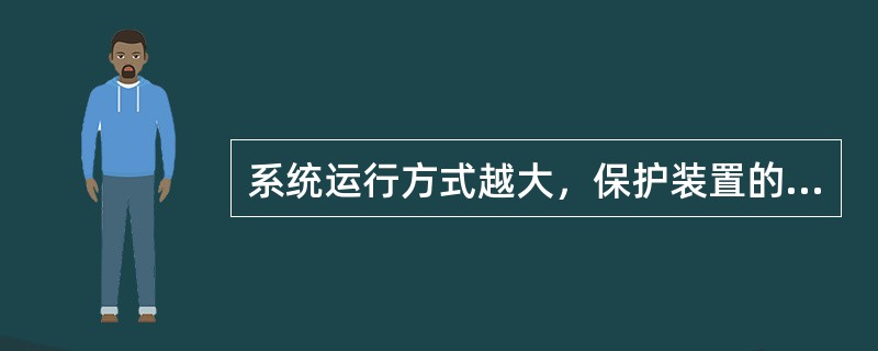 系统运行方式越大，保护装置的动作灵敏度越高。()