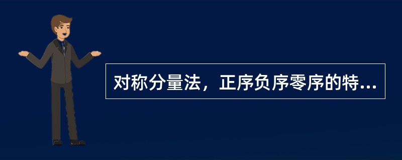 对称分量法，正序负序零序的特点正确的是()。