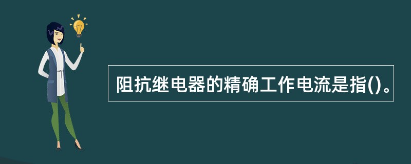 阻抗继电器的精确工作电流是指()。