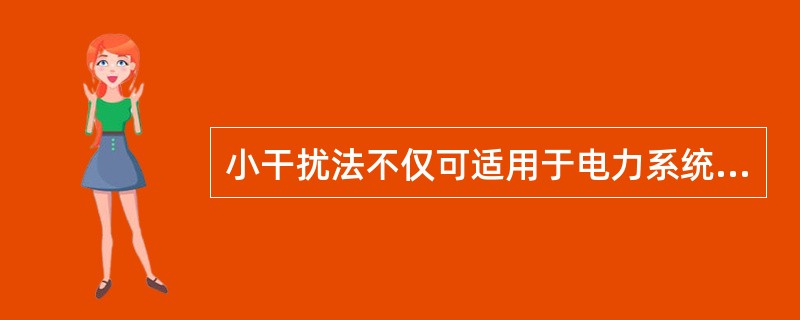 小干扰法不仅可适用于电力系统运行静态稳定性的分析，也可适用于电力系统暂态稳定性的分析。()