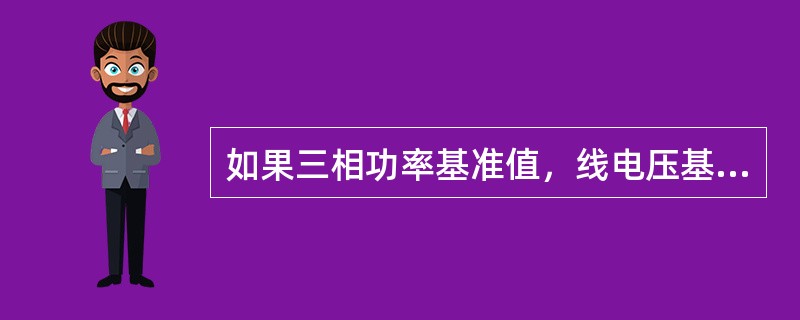 如果三相功率基准值，线电压基准值，则阻抗基准值为()。