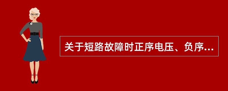 关于短路故障时正序电压、负序电压和零序电压的分布，下述说法中正确的是()。