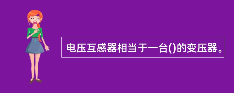 电压互感器相当于一台()的变压器。