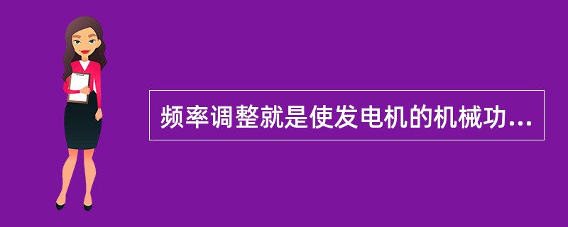 频率调整就是使发电机的机械功率随电磁功率变化，即发电机所发的功率随负荷的变化而变化。()