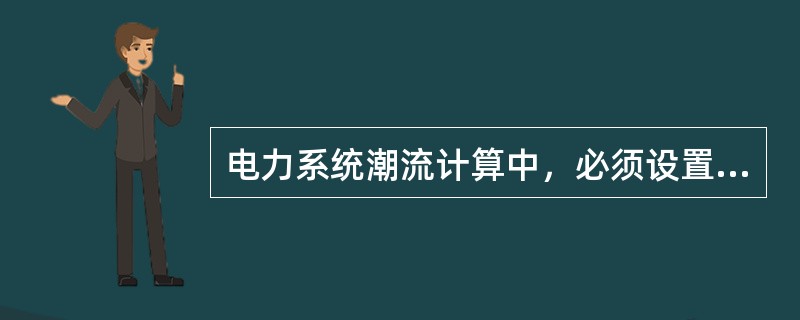 电力系统潮流计算中，必须设置，并且只设置一个平衡节点。()