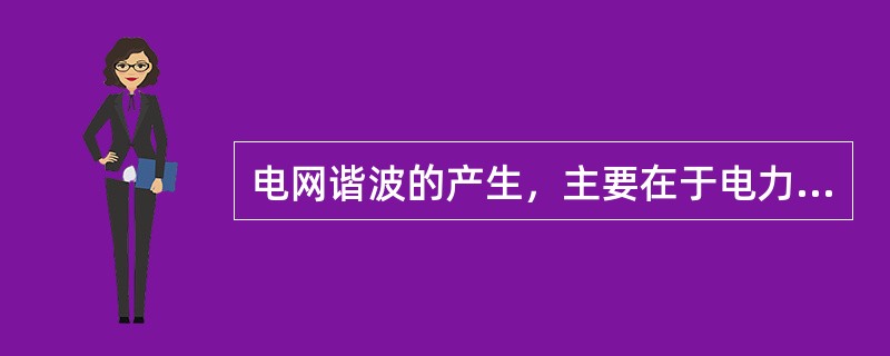 电网谐波的产生，主要在于电力系统中存在()。