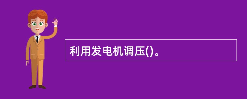 利用发电机调压()。