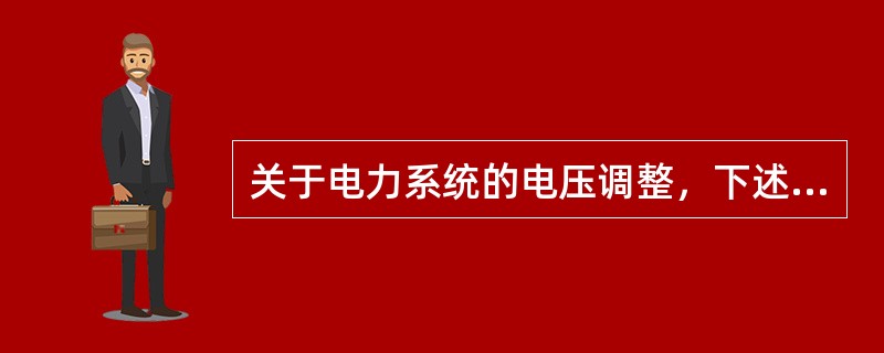关于电力系统的电压调整，下述说法中正确的是()。