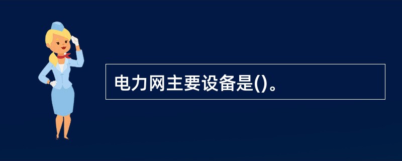 电力网主要设备是()。