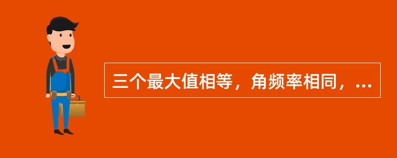 三个最大值相等，角频率相同，在相位上互差120°的三个单相交流电的组合，称为对称三相交流电。()