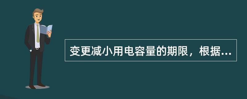 变更减小用电容量的期限，根据用户所提出的申请确定，但最短期限不得少于6个月，最长期限不得超过()。