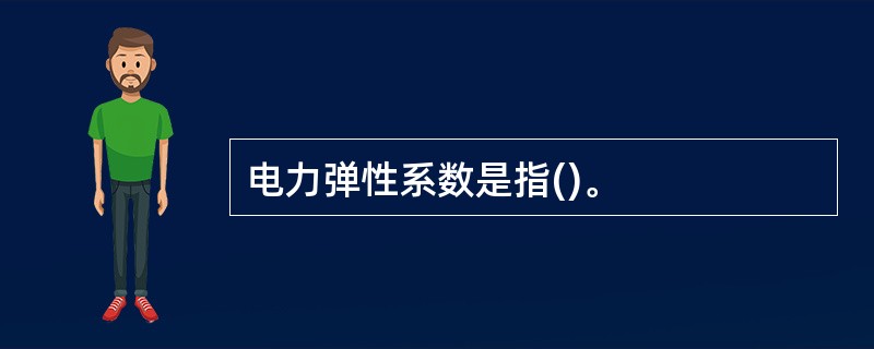 电力弹性系数是指()。