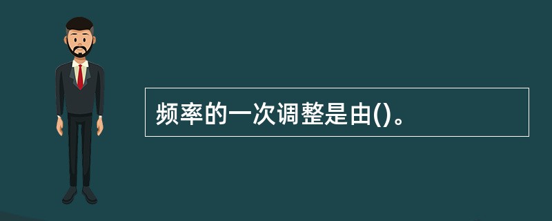 频率的一次调整是由()。