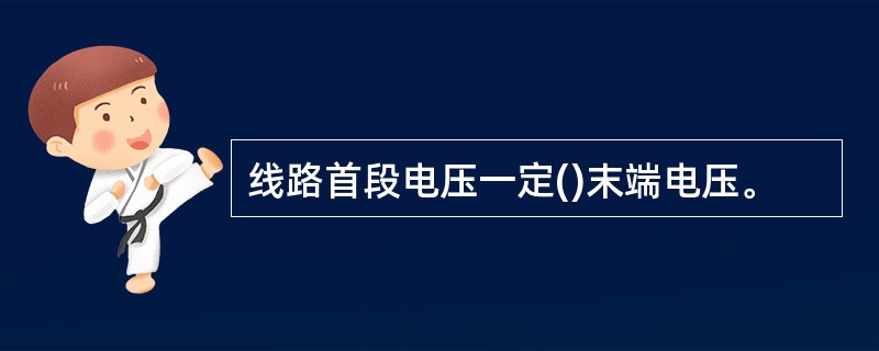 线路首段电压一定()末端电压。