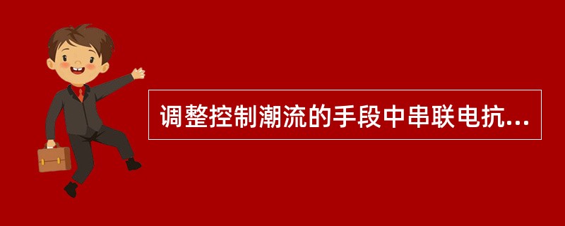 调整控制潮流的手段中串联电抗的作用是()。