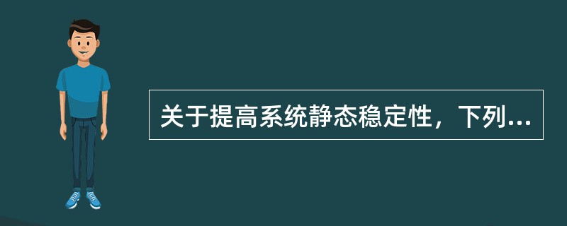 关于提高系统静态稳定性，下列说法正确的是()。