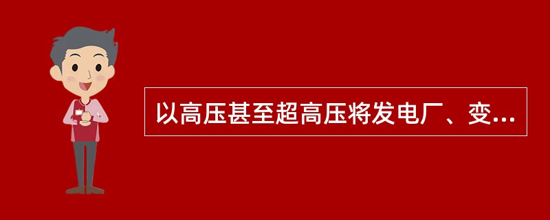 以高压甚至超高压将发电厂、变电所或变电所之间连接起来的送电网络称为()。