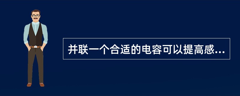 并联一个合适的电容可以提高感性负载电路的功率因数。()