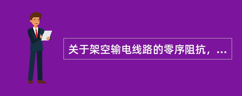 关于架空输电线路的零序阻抗，下述说法中正确的是()。