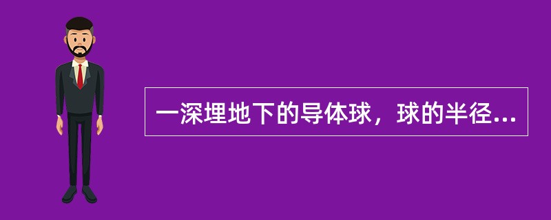 一深埋地下的导体球，球的半径为R，土壤电导率为g，其接地电阻为()。