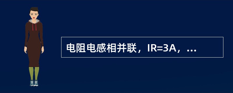 电阻电感相并联，IR=3A，IL=4A，则总电流等于5A。()