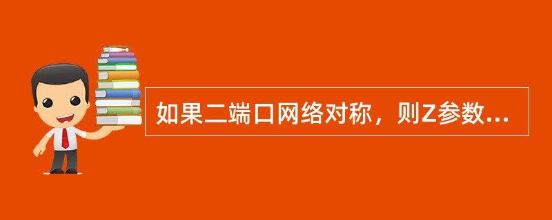 如果二端口网络对称，则Z参数中，只有()参数是独立的。