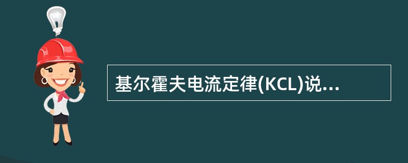 基尔霍夫电流定律(KCL)说明在集总参数电路中，在任一时刻，流出(或流入)任一节点或封闭面的各支路电流的代数和为零。()