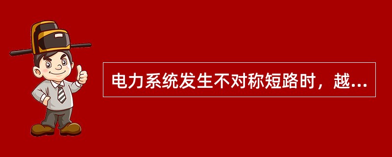 电力系统发生不对称短路时，越靠近发电机机端正序电压越高，负序电压越低。()