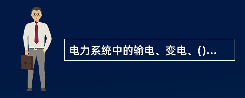 电力系统中的输电、变电、()三个部分称为电力网。