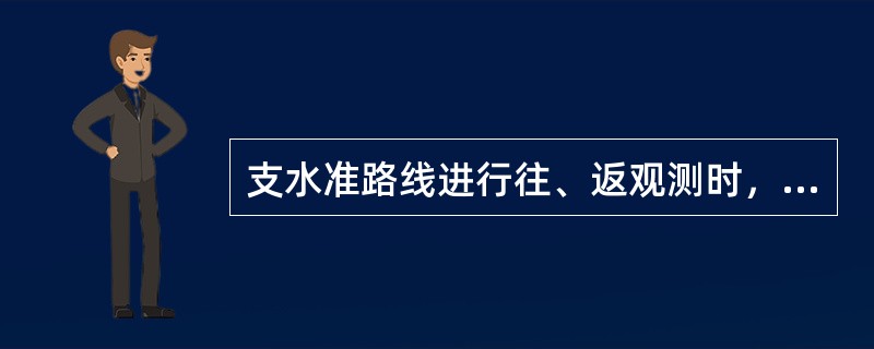 支水准路线进行往、返观测时，往测高差总和与返测高差总和是()。