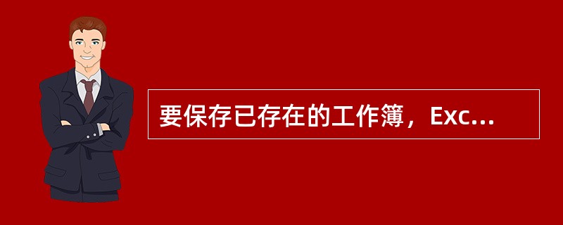 要保存已存在的工作簿，Excel将不再弹出“另存为”对话框，而是直接将工作簿保存起来。()