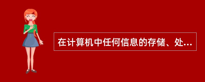 在计算机中任何信息的存储、处理和传送的形式都是()。