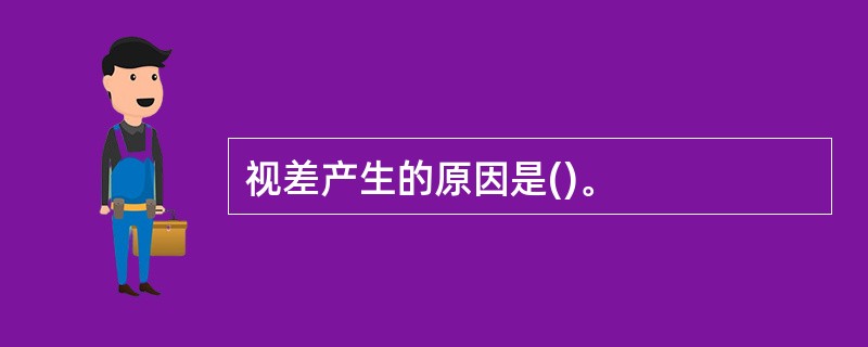 视差产生的原因是()。