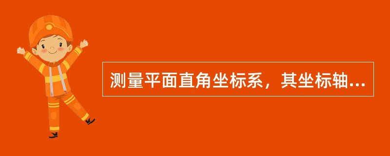 测量平面直角坐标系，其坐标轴规定为()。