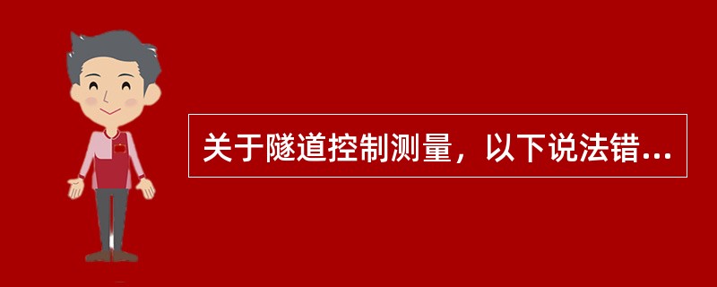关于隧道控制测量，以下说法错误的是()。