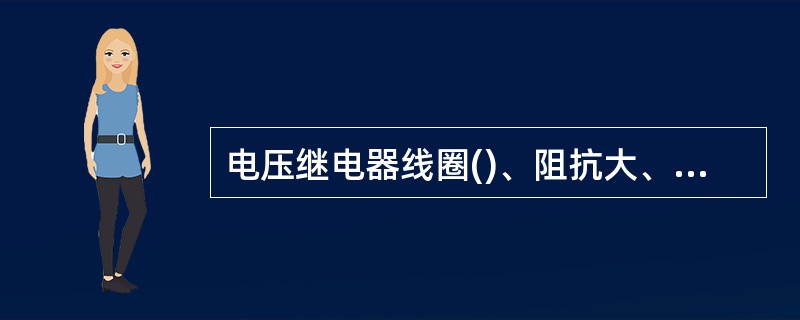 电压继电器线圈()、阻抗大、分压大，因此，电压继电器线圈与负载并联。