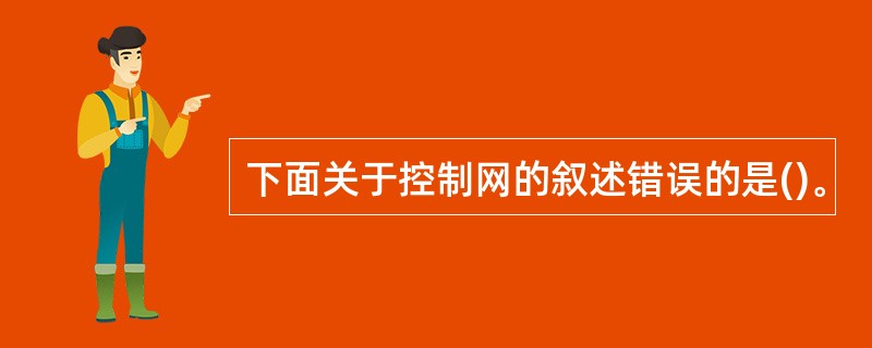 下面关于控制网的叙述错误的是()。